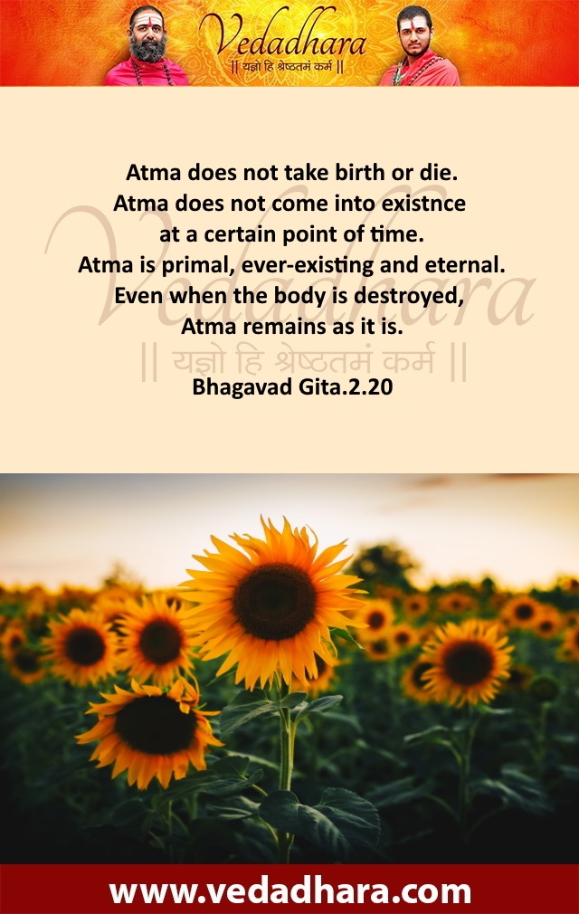 Atma does not take birth or die. Atma does not come into existnce at a certain point of time. Atma is primal, ever-existing and eternal. Even when the body is destroyed, Atma remains as it is.  Bhagavad Gita.2.20
